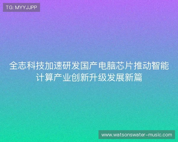 全志科技加速研发国产电脑芯片推动智能计算产业创新升级发展新篇